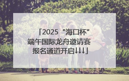 2025“海口杯”端午国际龙舟邀请赛 报名通道开启↓↓↓