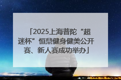 2025上海普陀“超迷杯”恒鼎健身健美公开赛、新人赛成功举办