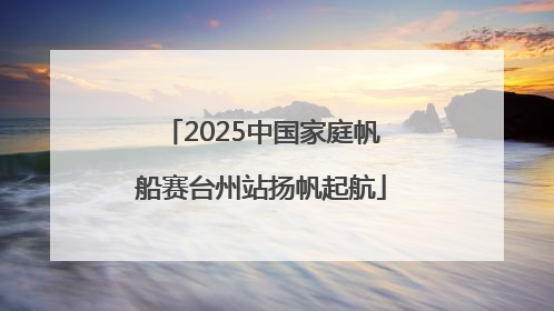 2025中国家庭帆船赛台州站扬帆起航