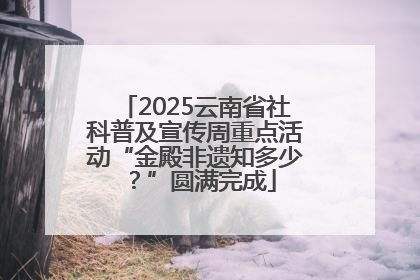 2025云南省社科普及宣传周重点活动“金殿非遗知多少？”圆满完成