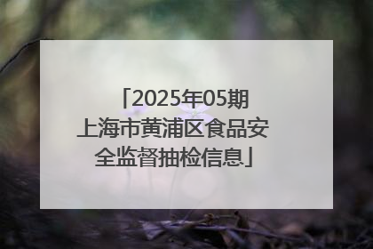 2025年05期上海市黄浦区食品安全监督抽检信息