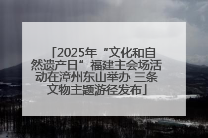 2025年“文化和自然遗产日”福建主会场活动在漳州东山举办 三条文物主题游径发布