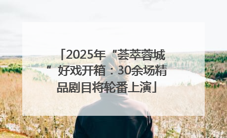 2025年“荟萃蓉城”好戏开箱：30余场精品剧目将轮番上演