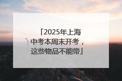2025年上海中考本周末开考，这些物品不能带