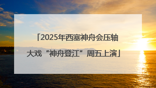 2025年西塞神舟会压轴大戏“神舟登江”周五上演