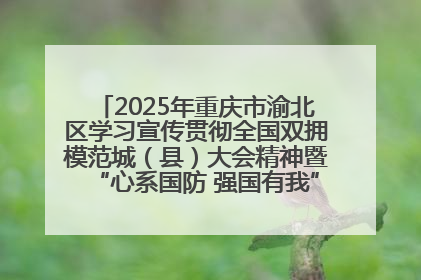 2025年重庆市渝北区学习宣传贯彻全国双拥模范城（县）大会精神暨“心系国防 强国有我”国防教育活动