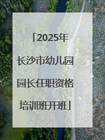 2025年长沙市幼儿园园长任职资格培训班开班