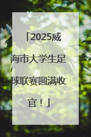 2025威海市大学生足球联赛圆满收官！