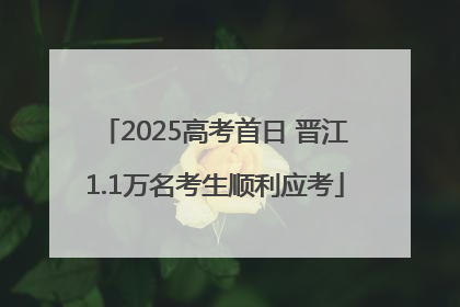 2025高考首日 晋江1.1万名考生顺利应考