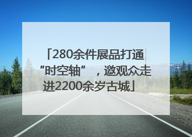 280余件展品打通“时空轴”，邀观众走进2200余岁古城