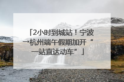 2小时到城站！宁波→杭州端午假期加开“一站直达动车”