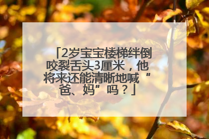 2岁宝宝楼梯绊倒咬裂舌头3厘米，他将来还能清晰地喊“爸、妈”吗？