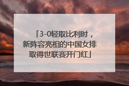 3-0轻取比利时，新阵容亮相的中国女排取得世联赛开门红