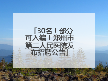 30名！部分可入编！郑州市第二人民医院发布招聘公告