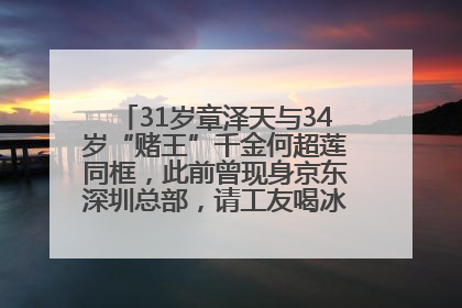 31岁章泽天与34岁“赌王”千金何超莲同框，此前曾现身京东深圳总部，请工友喝冰饮，点了300多杯