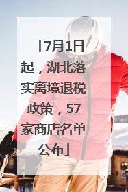 7月1日起，湖北落实离境退税政策，57家商店名单公布