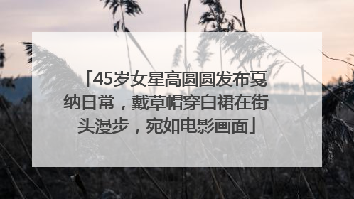 45岁女星高圆圆发布戛纳日常，戴草帽穿白裙在街头漫步，宛如电影画面