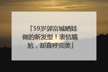 59岁郭富城晒娃做的新发型！表情尴尬，却直呼完美
