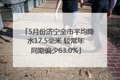 5月份济宁全市平均降水17.5毫米 较常年同期偏少63.0%