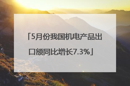5月份我国机电产品出口额同比增长7.3%