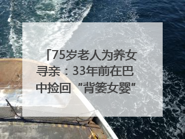 75岁老人为养女寻亲：33年前在巴中捡回“背篓女婴”，悬赏5000元征线索｜红星寻人