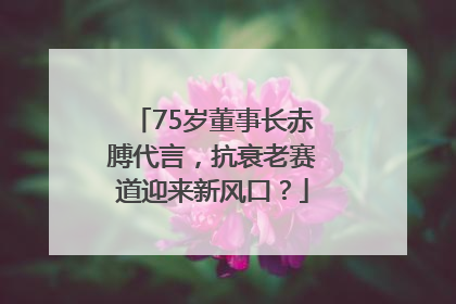 75岁董事长赤膊代言，抗衰老赛道迎来新风口？