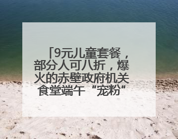 9元儿童套餐，部分人可八折，爆火的赤壁政府机关食堂端午“宠粉” 再升级