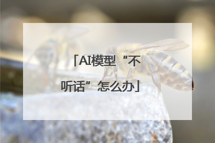 AI模型“不听话”怎么办