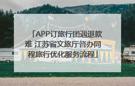 APP订旅行团遇退款难 江苏省文旅厅督办同程旅行优化服务流程