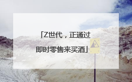 Z世代，正通过即时零售来买酒