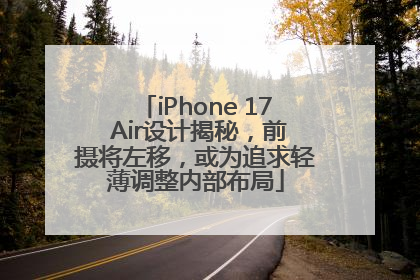 iPhone 17 Air设计揭秘，前摄将左移，或为追求轻薄调整内部布局