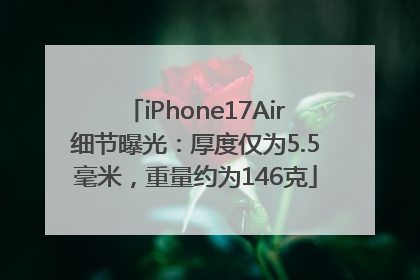 iPhone17Air细节曝光：厚度仅为5.5毫米，重量约为146克